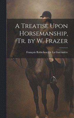 bokomslag A Treatise Upon Horsemanship, Tr. by W. Frazer