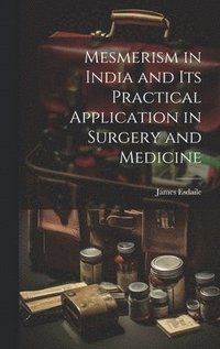 bokomslag Mesmerism in India and Its Practical Application in Surgery and Medicine