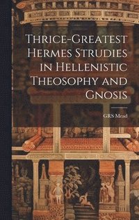 bokomslag Thrice-Greatest Hermes Strudies in Hellenistic Theosophy and Gnosis