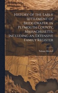 bokomslag History of the Early Settlement of Bridgewater, in Plymouth County, Massachusetts, Including an Extensive Family Register