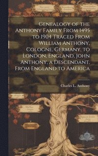 bokomslag Genealogy of the Anthony Family From 1495 to 1904 Traced From William Anthony, Cologne, Germany, to London, England, John Anthony, a Descendant, From England to America