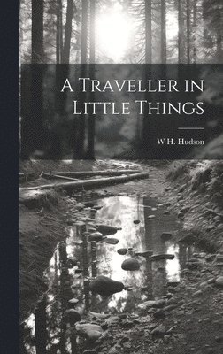 W H 1841-1922 Hudson - Traveller in Little Things, Inbunden