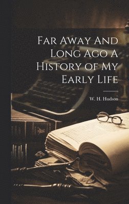 W H Hudson, W. H. Hudson - Far Away And Long Ago A History of My Early Life, Inbunden