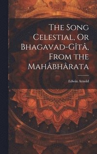 bokomslag The Song Celestial, Or Bhagavad-Gt, From the Mahbhrata