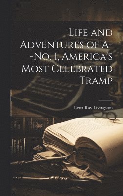 bokomslag Life and Adventures of A--No. 1, America's Most Celebrated Tramp