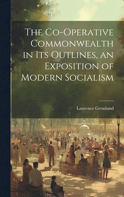 The Co-operative Commonwealth in its Outlines, an Exposition of Modern Socialism 1