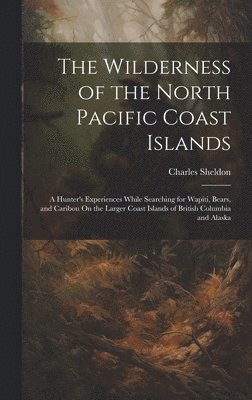 Charles Sheldon - Wilderness of the North Pacific Coast Islands, Inbunden