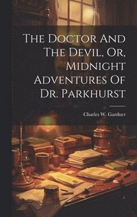 bokomslag The Doctor And The Devil, Or, Midnight Adventures Of Dr. Parkhurst