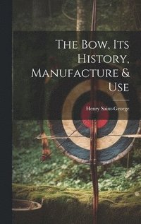 bokomslag The Bow, its History, Manufacture & Use