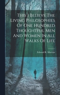 Edward R Murrow, Edward R. Murrow - This I Believe The Living Philosophies Of One Hundred Thoughtful Men And Women In All Walks Of Life, Inbunden