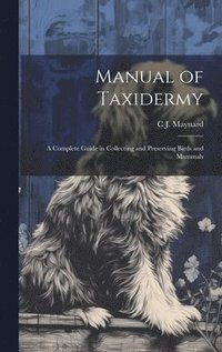 bokomslag Manual of Taxidermy; a Complete Guide in Collecting and Preserving Birds and Mammals