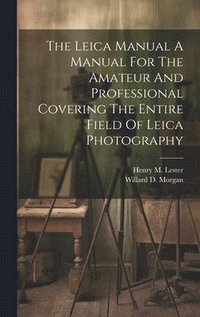 bokomslag The Leica Manual A Manual For The Amateur And Professional Covering The Entire Field Of Leica Photography