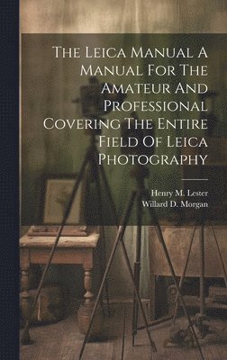 The Leica Manual A Manual For The Amateur And Professional Covering The Entire Field Of Leica Photography 1