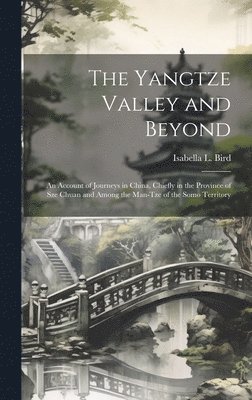 The Yangtze Valley and Beyond; an Account of Journeys in China, Chiefly in the Province of Sze Chuan and Among the Man-tze of the Somo Territory 1