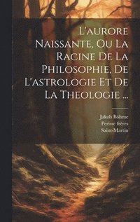 bokomslag L'aurore Naissante, Ou La Racine De La Philosophie, De L'astrologie Et De La Theologie ...