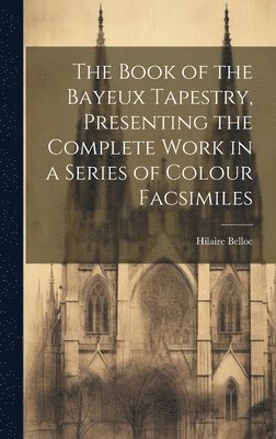 Hilaire 1870-1953 Belloc, Hilaire Belloc - Book of the Bayeux Tapestry, Presenting the Complete Work in a Series of Colour Facsimiles, Inbunden