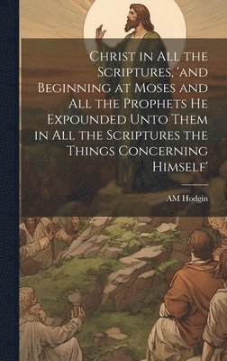 bokomslag Christ in all the Scriptures, 'and Beginning at Moses and all the Prophets he Expounded Unto Them in all the Scriptures the Things Concerning Himself'