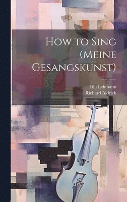 LILLI Lehmann, Richard Aldrich - How to Sing (Meine Gesangskunst), Inbunden