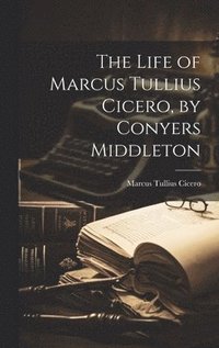 bokomslag The Life of Marcus Tullius Cicero, by Conyers Middleton