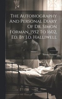 bokomslag Autobiography And Personal Diary Of Dr. Simon Forman, 1552 To 1602, Ed. By J.o. Halliwell