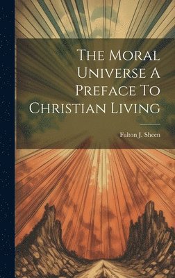 Fulton J Sheen - Moral Universe A Preface To Christian Living, Inbunden