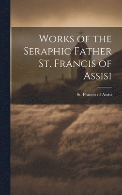 bokomslag Works of the Seraphic Father St. Francis of Assisi