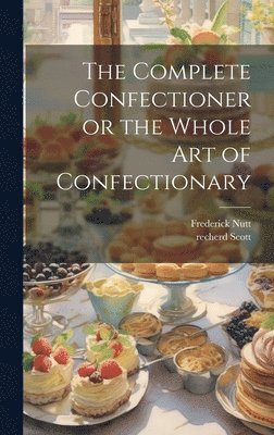 The Complete Confectioner or the Whole art of Confectionary 1