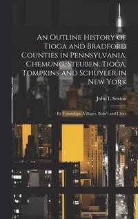 bokomslag An Outline History of Tioga and Bradford Counties in Pennsylvania, Chemung, Steuben, Tioga, Tompkins and Schuyler in New York