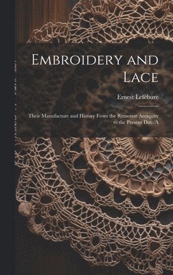 Lefébure Ernest, Lefébure, Ernest - Embroidery and Lace; Their Manufacture and History From the Remotest Antiquity to the Present day. A, Inbunden