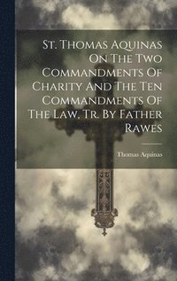 bokomslag St. Thomas Aquinas On The Two Commandments Of Charity And The Ten Commandments Of The Law, Tr. By Father Rawes