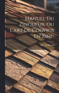 bokomslag Manuel Du Zingueur, Ou L'art De Couvrir En Zinc