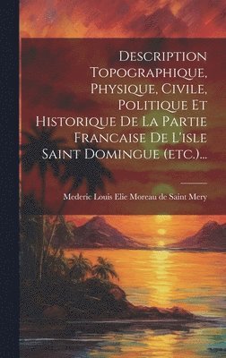 bokomslag Description Topographique, Physique, Civile, Politique Et Historique De La Partie Francaise De L'isle Saint Domingue (etc.)...