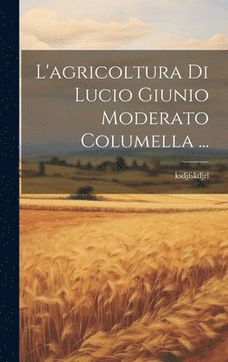 bokomslag L'agricoltura Di Lucio Giunio Moderato Columella ...