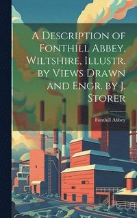 bokomslag A Description of Fonthill Abbey, Wiltshire, Illustr. by Views Drawn and Engr. by J. Storer