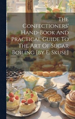 E Skuse, E. Skuse - Confectioners' Hand-book And Practical Guide To The Art Of Sugar Boiling [by E. Skuse], Inbunden