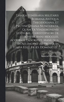 bokomslag Tabula Itineraria Militaris Romana Antiqua Theodosiana, Et Peutingeriana Nuncupata, Quam Ex Vindobonensi Editione... Christophori De Scheyb. Anni Mdccliii, Accurate Descripsit, Manu Sua In Aes