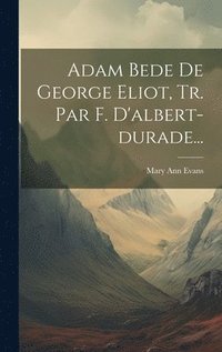 bokomslag Adam Bede De George Eliot, Tr. Par F. D'albert-durade...