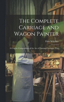 The Complete Carriage and Wagon Painter 1