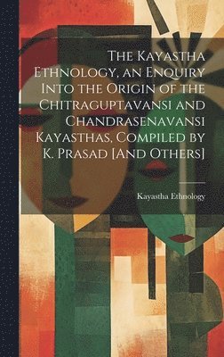 bokomslag Kayastha Ethnology, an Enquiry Into the Origin of the Chitraguptavansi and Chandrasenavansi Kayasthas, Compiled by K. Prasad [And Others]