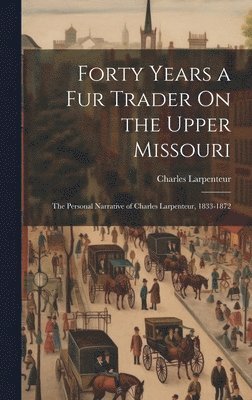 bokomslag Forty Years a Fur Trader On the Upper Missouri