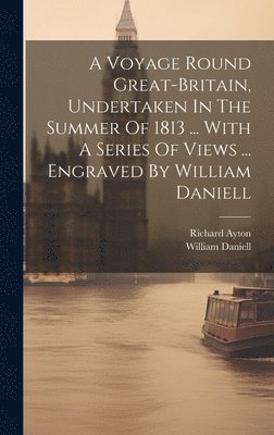 Richard Ayton, William Daniell - Voyage Round Great-britain, Undertaken In The Summer Of 1813 ... With A Series Of Views ... Engraved By William Daniell, Inbunden