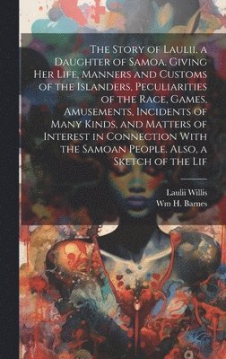 The Story of Laulii, a Daughter of Samoa. Giving her Life, Manners and Customs of the Islanders, Peculiarities of the Race, Games, Amusements, Incidents of Many Kinds, and Matters of Interest in 1