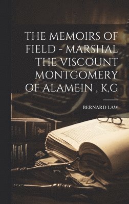 The Memoirs of Field - Marshal the Viscount Montgomery of Alamein, K, G 1