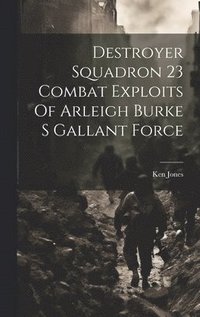 bokomslag Destroyer Squadron 23 Combat Exploits Of Arleigh Burke S Gallant Force