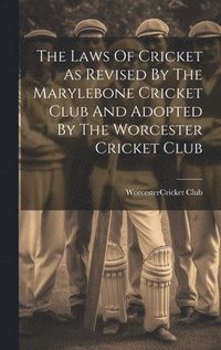 bokomslag The Laws Of Cricket As Revised By The Marylebone Cricket Club And Adopted By The Worcester Cricket Club