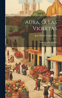 José María Vargas Vila, José María - Aura, ó, las violetas; Emma; Lo irreparable, Inbunden