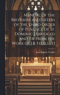 bokomslag Manual of the Brothers and Sisters of the Third Order of Penance of St. Dominic [Abridged and Tr. From the Work of J.B. Feuillet]