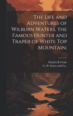 bokomslag The Life and Adventures of Wilburn Waters, the Famous Hunter and Traper of White Top Mountain;