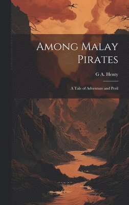 G a 1832-1902 Henty, G. a. 1832-1902 Henty, G A. 1832-1902 Henty, G A Henty - Among Malay Pirates; a Tale of Adventure and Peril, Inbunden