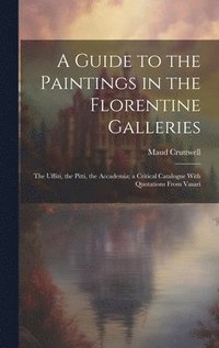 bokomslag A Guide to the Paintings in the Florentine Galleries; the Uffizi, the Pitti, the Accademia; a Critical Catalogue With Quotations From Vasari